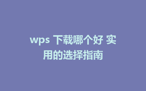 wps 下载哪个好 实用的选择指南