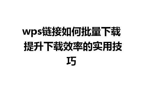 wps链接如何批量下载 提升下载效率的实用技巧