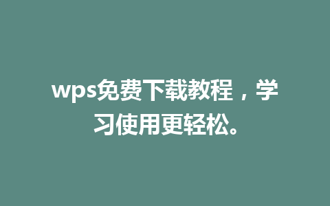 wps免费下载教程，学习使用更轻松。