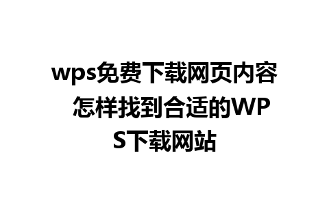 wps免费下载网页内容  怎样找到合适的WPS下载网站