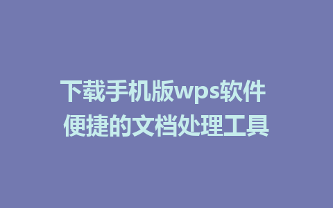 下载手机版wps软件 便捷的文档处理工具