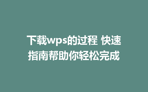 下载wps的过程 快速指南帮助你轻松完成