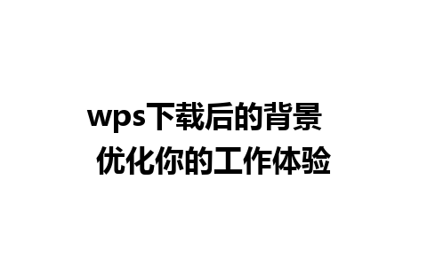 wps下载后的背景  优化你的工作体验