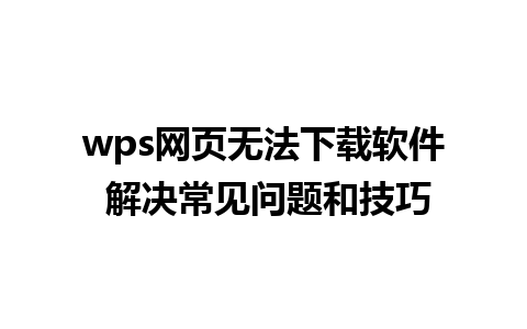 wps网页无法下载软件 解决常见问题和技巧