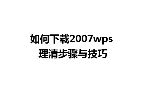 如何下载2007wps 理清步骤与技巧