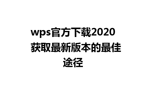 wps官方下载2020  获取最新版本的最佳途径