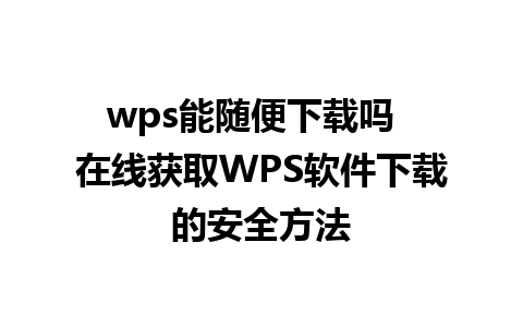 wps能随便下载吗  在线获取WPS软件下载的安全方法