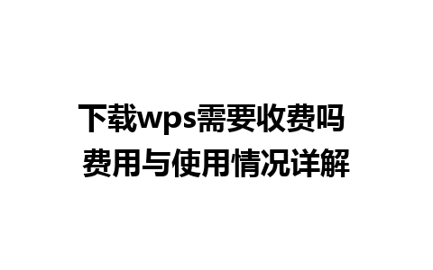 下载wps需要收费吗 费用与使用情况详解