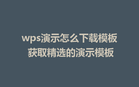 wps演示怎么下载模板 获取精选的演示模板