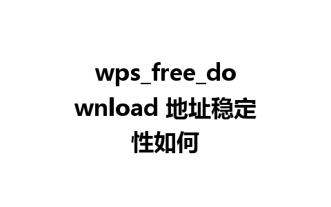 wps_free_download 地址稳定性如何