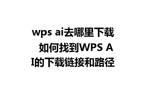 wps ai去哪里下载  如何找到WPS AI的下载链接和路径