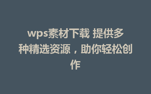 wps素材下载 提供多种精选资源，助你轻松创作