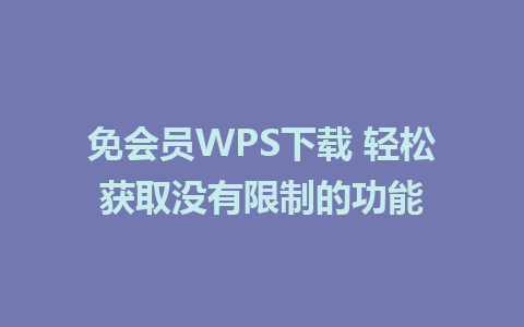 免会员WPS下载 轻松获取没有限制的功能