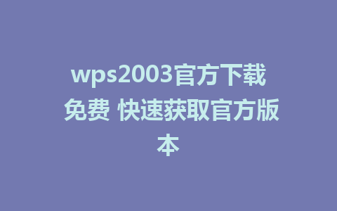 wps2003官方下载 免费 快速获取官方版本