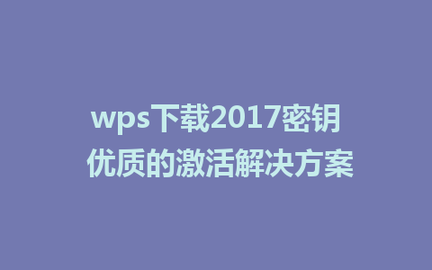 wps下载2017密钥 优质的激活解决方案