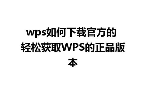 wps如何下载官方的 轻松获取WPS的正品版本