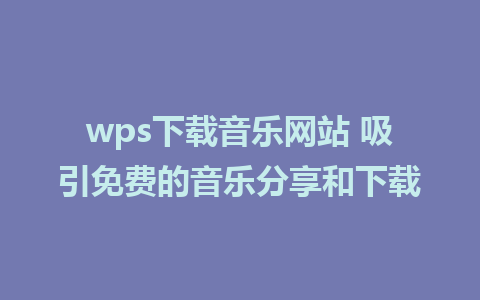 wps下载音乐网站 吸引免费的音乐分享和下载