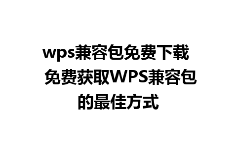 wps兼容包免费下载  免费获取WPS兼容包的最佳方式