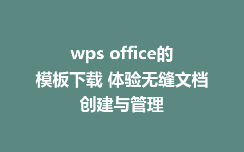 wps office的模板下载 体验无缝文档创建与管理