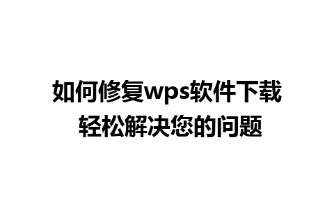 如何修复wps软件下载 轻松解决您的问题