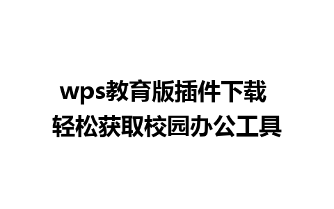 wps教育版插件下载 轻松获取校园办公工具