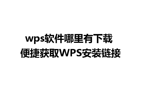 wps软件哪里有下载 便捷获取WPS安装链接