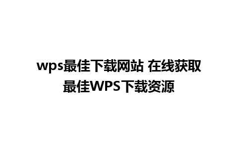 wps最佳下载网站 在线获取最佳WPS下载资源