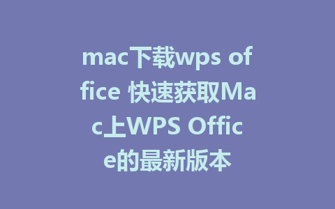 mac下载wps office 快速获取Mac上WPS Office的最新版本