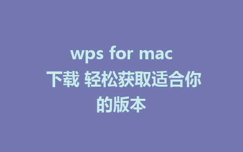 wps for mac 下载 轻松获取适合你的版本