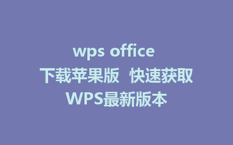 wps office 下载苹果版  快速获取WPS最新版本