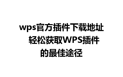 wps官方插件下载地址  轻松获取WPS插件的最佳途径