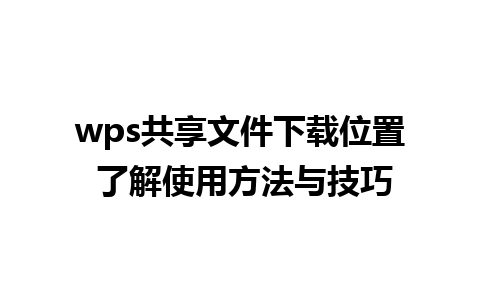 wps共享文件下载位置 了解使用方法与技巧