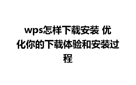 wps怎样下载安装 优化你的下载体验和安装过程