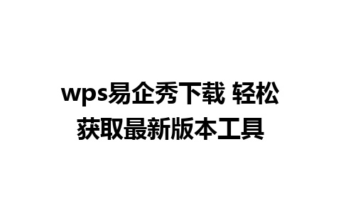 wps易企秀下载 轻松获取最新版本工具