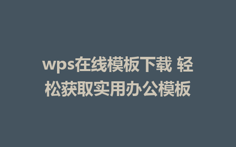 wps在线模板下载 轻松获取实用办公模板