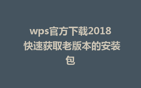 wps官方下载2018 快速获取老版本的安装包