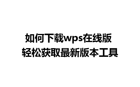 如何下载wps在线版 轻松获取最新版本工具