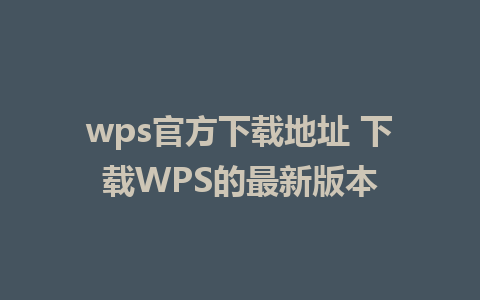 wps官方下载地址 下载WPS的最新版本