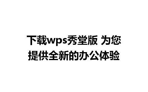 下载wps秀堂版 为您提供全新的办公体验