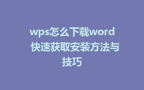 wps怎么下载word  快速获取安装方法与技巧