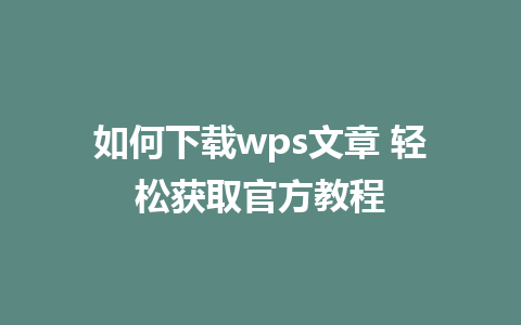 如何下载wps文章 轻松获取官方教程