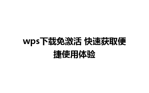 wps下载免激活 快速获取便捷使用体验