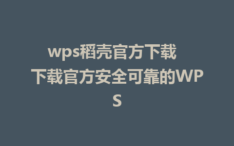 wps稻壳官方下载  下载官方安全可靠的WPS