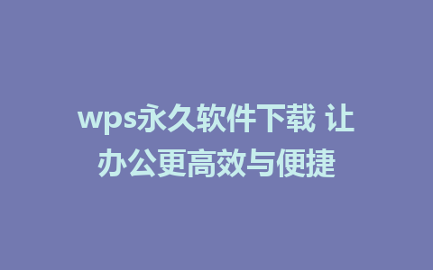 wps永久软件下载 让办公更高效与便捷