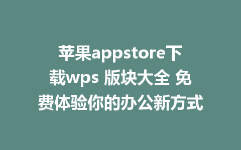 苹果appstore下载wps 版块大全 免费体验你的办公新方式