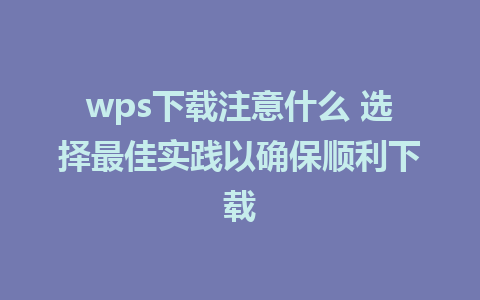 wps下载注意什么 选择最佳实践以确保顺利下载