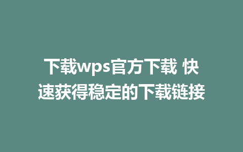 下载wps官方下载 快速获得稳定的下载链接