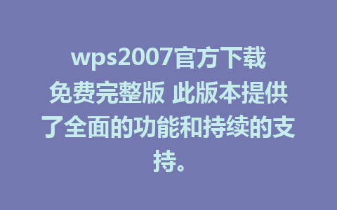 wps2007官方下载免费完整版 此版本提供了全面的功能和持续的支持。