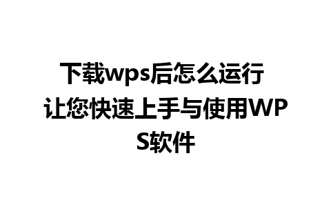 下载wps后怎么运行 让您快速上手与使用WPS软件