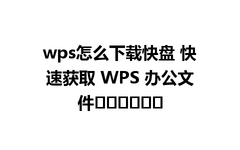 wps怎么下载快盘 快速获取 WPS 办公文件สเตอร์